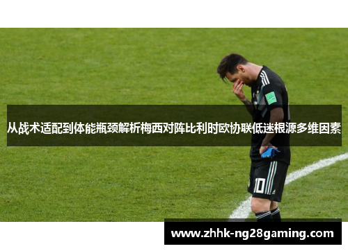 从战术适配到体能瓶颈解析梅西对阵比利时欧协联低迷根源多维因素 从战术适配到体能瓶颈解析梅西对阵比利时欧协联低迷根源多维因素
