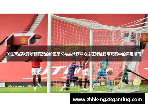 关注英超联赛最新赛况的价值意义与高效获取方法在球迷日常观赛中的实用指南 关注英超联赛最新赛况的价值意义与高效获取方法在球迷日常观赛中的实用指南