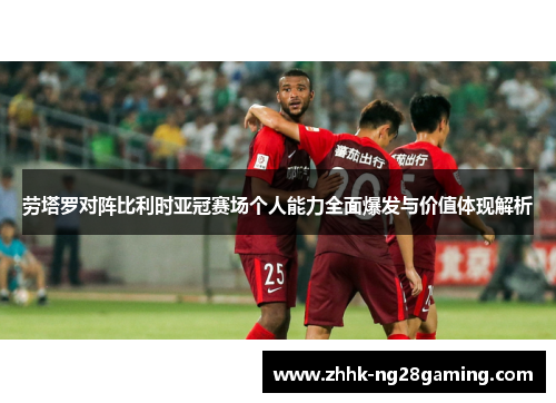 劳塔罗对阵比利时亚冠赛场个人能力全面爆发与价值体现解析 劳塔罗对阵比利时亚冠赛场个人能力全面爆发与价值体现解析