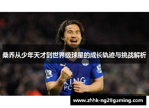 桑乔从少年天才到世界级球星的成长轨迹与挑战解析 桑乔从少年天才到世界级球星的成长轨迹与挑战解析