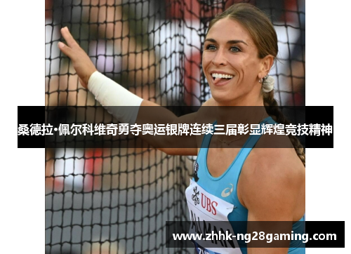 桑德拉·佩尔科维奇勇夺奥运银牌连续三届彰显辉煌竞技精神 桑德拉·佩尔科维奇勇夺奥运银牌连续三届彰显辉煌竞技精神