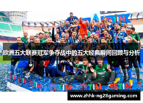 欧洲五大联赛冠军争夺战中的五大经典瞬间回顾与分析