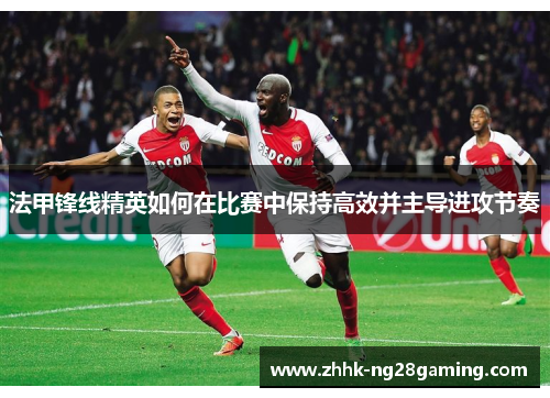 法甲锋线精英如何在比赛中保持高效并主导进攻节奏