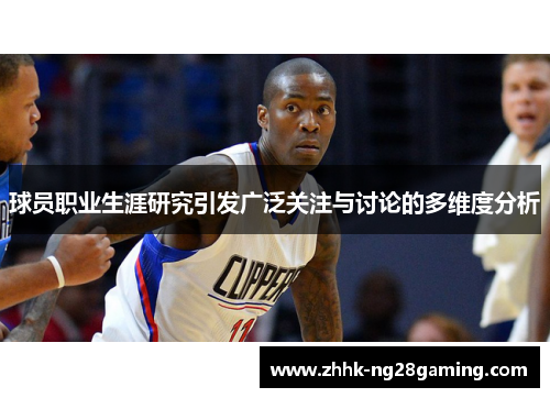 球员职业生涯研究引发广泛关注与讨论的多维度分析