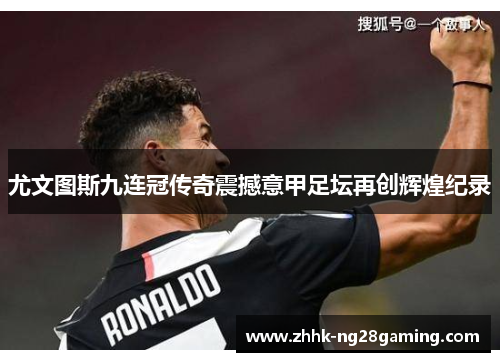 尤文图斯九连冠传奇震撼意甲足坛再创辉煌纪录 尤文图斯九连冠传奇震撼意甲足坛再创辉煌纪录
