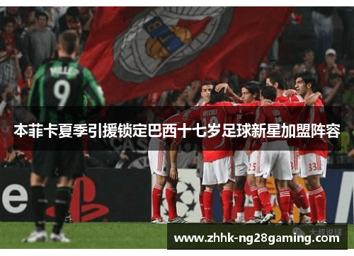 本菲卡夏季引援锁定巴西十七岁足球新星加盟阵容