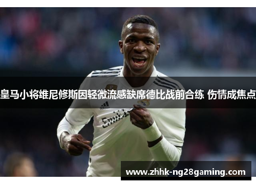 皇马小将维尼修斯因轻微流感缺席德比战前合练 伤情成焦点 皇马小将维尼修斯因轻微流感缺席德比战前合练 伤情成焦点