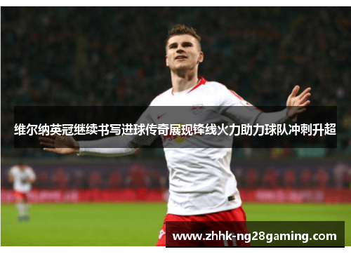 维尔纳英冠继续书写进球传奇展现锋线火力助力球队冲刺升超