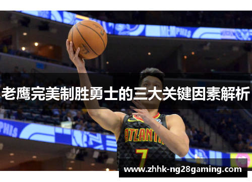 老鹰完美制胜勇士的三大关键因素解析
