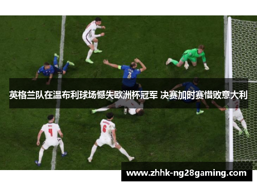 英格兰队在温布利球场憾失欧洲杯冠军 决赛加时赛惜败意大利