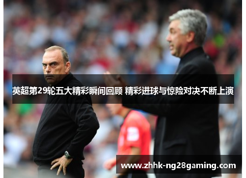 英超第29轮五大精彩瞬间回顾 精彩进球与惊险对决不断上演