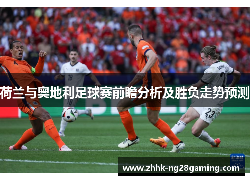 荷兰与奥地利足球赛前瞻分析及胜负走势预测