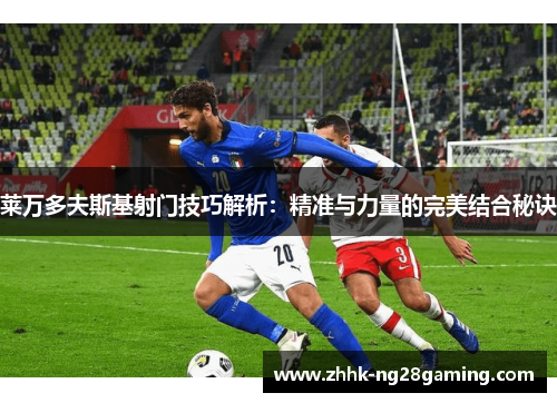 莱万多夫斯基射门技巧解析：精准与力量的完美结合秘诀