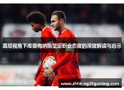 莫塔视角下库普梅纳斯坚定职业态度的深度解读与启示