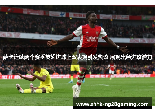 萨卡连续两个赛季英超进球上双表现引发热议 展现出色进攻潜力