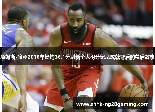 詹姆斯·哈登2018年场均36.1分刷新个人得分纪录成就背后的幕后故事 詹姆斯·哈登2018年场均36.1分刷新个人得分纪录成就背后的幕后故事