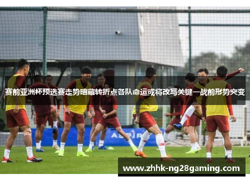 赛前亚洲杯预选赛走势暗藏转折点各队命运或将改写关键一战前形势突变 赛前亚洲杯预选赛走势暗藏转折点各队命运或将改写关键一战前形势突变