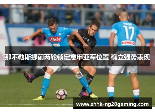 那不勒斯提前两轮锁定意甲亚军位置 确立强势表现 那不勒斯提前两轮锁定意甲亚军位置 确立强势表现