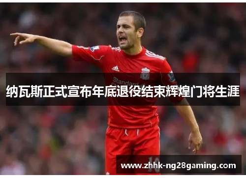 纳瓦斯正式宣布年底退役结束辉煌门将生涯 纳瓦斯正式宣布年底退役结束辉煌门将生涯